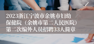 2023浙江宁波市余姚市妇幼保健院（余姚市第二人民医院）第二次编外人员招聘33人简章