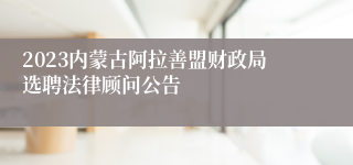 2023内蒙古阿拉善盟财政局选聘法律顾问公告