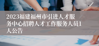 2023福建福州市引进人才服务中心招聘人才工作服务人员1人公告