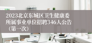 2023北京东城区卫生健康委所属事业单位招聘346人公告（第一次）