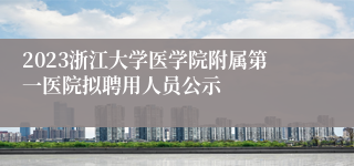 2023浙江大学医学院附属第一医院拟聘用人员公示