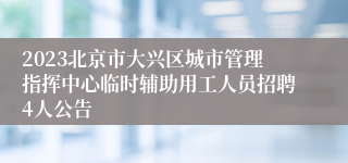2023北京市大兴区城市管理指挥中心临时辅助用工人员招聘4人公告