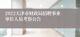 2022天津市财政局招聘事业单位人员考察公告