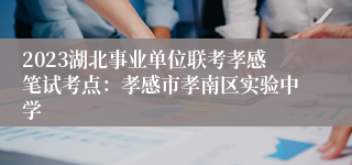 2023湖北事业单位联考孝感笔试考点：孝感市孝南区实验中学