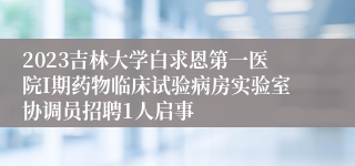 2023吉林大学白求恩第一医院I期药物临床试验病房实验室协调员招聘1人启事