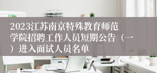 2023江苏南京特殊教育师范学院招聘工作人员短期公告（一）进入面试人员名单
