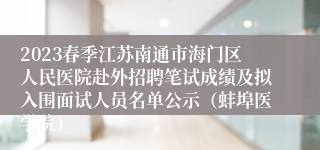 2023春季江苏南通市海门区人民医院赴外招聘笔试成绩及拟入围面试人员名单公示（蚌埠医学院）