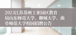 2023江苏苏州工业园区教育局山东师范大学、聊城大学、曲阜师范大学校园招聘公告