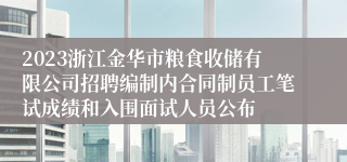 2023浙江金华市粮食收储有限公司招聘编制内合同制员工笔试成绩和入围面试人员公布