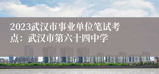 2023武汉市事业单位笔试考点：武汉市第六十四中学