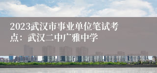 2023武汉市事业单位笔试考点：武汉二中广雅中学