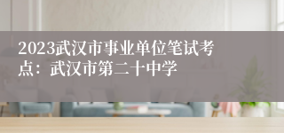 2023武汉市事业单位笔试考点：武汉市第二十中学