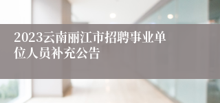 2023云南丽江市招聘事业单位人员补充公告