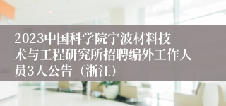 2023中国科学院宁波材料技术与工程研究所招聘编外工作人员3人公告（浙江）