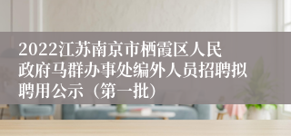 2022江苏南京市栖霞区人民政府马群办事处编外人员招聘拟聘用公示（第一批）