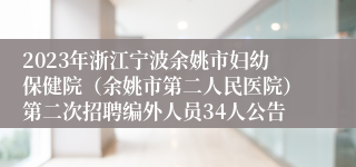 2023年浙江宁波余姚市妇幼保健院（余姚市第二人民医院）第二次招聘编外人员34人公告