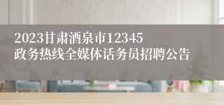 2023甘肃酒泉市12345政务热线全媒体话务员招聘公告