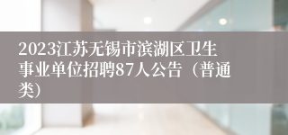 2023江苏无锡市滨湖区卫生事业单位招聘87人公告（普通类）