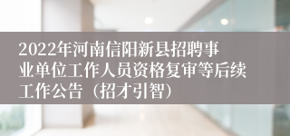 2022年河南信阳新县招聘事业单位工作人员资格复审等后续工作公告（招才引智）