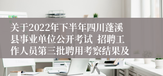 关于2022年下半年四川蓬溪县事业单位公开考试  招聘工作人员第三批聘用考察结果及