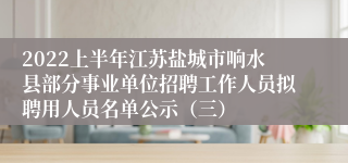 2022上半年江苏盐城市响水县部分事业单位招聘工作人员拟聘用人员名单公示（三）