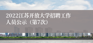 2022江苏开放大学招聘工作人员公示（第7次）