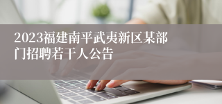 2023福建南平武夷新区某部门招聘若干人公告