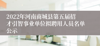 2022年河南商城县第五届招才引智事业单位拟聘用人员名单公示
