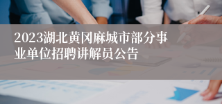 2023湖北黄冈麻城市部分事业单位招聘讲解员公告