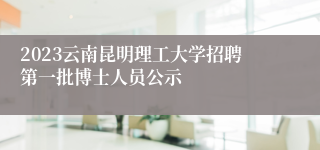 2023云南昆明理工大学招聘第一批博士人员公示