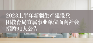 2023上半年新疆生产建设兵团教育局直属事业单位面向社会招聘91人公告