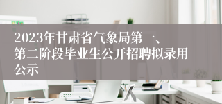 2023年甘肃省气象局第一、第二阶段毕业生公开招聘拟录用公示