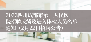 2023四川成都市第三人民医院招聘成绩及进入体检人员名单通知（2月22日招聘公告）