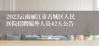 2023云南丽江市古城区人民医院招聘编外人员42人公告