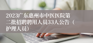 2023广东惠州市中医医院第二批招聘聘用人员33人公告（护理人员）