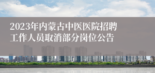 2023年内蒙古中医医院招聘工作人员取消部分岗位公告