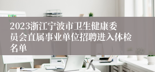 2023浙江宁波市卫生健康委员会直属事业单位招聘进入体检名单