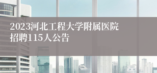 2023河北工程大学附属医院招聘115人公告