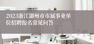 2023浙江湖州市市属事业单位招聘报名常见问答