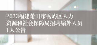 2023福建莆田市秀屿区人力资源和社会保障局招聘编外人员1人公告