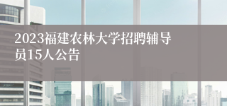 2023福建农林大学招聘辅导员15人公告