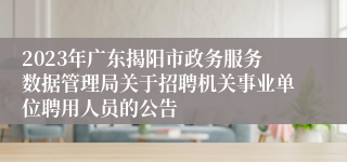 2023年广东揭阳市政务服务数据管理局关于招聘机关事业单位聘用人员的公告