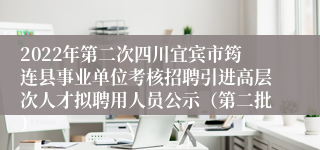 2022年第二次四川宜宾市筠连县事业单位考核招聘引进高层次人才拟聘用人员公示（第二批）