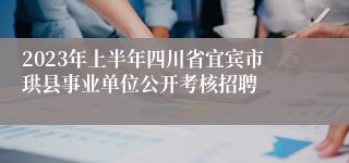 2023年上半年四川省宜宾市珙县事业单位公开考核招聘