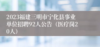 2023福建三明市宁化县事业单位招聘92人公告（医疗岗20人）