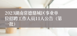 2023湖南常德鼎城区事业单位招聘工作人员11人公告（第一批）