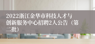 2022浙江金华市科技人才与创新服务中心招聘2人公告（第二批）