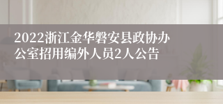 2022浙江金华磐安县政协办公室招用编外人员2人公告