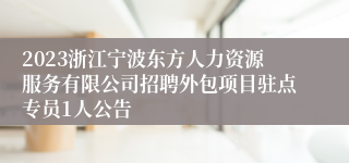 2023浙江宁波东方人力资源服务有限公司招聘外包项目驻点专员1人公告