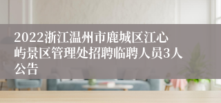 2022浙江温州市鹿城区江心屿景区管理处招聘临聘人员3人公告